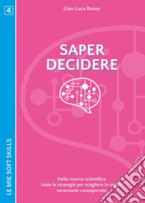 Saper decidere. Dalla ricerca scientifica tutte le strategie per scegliere in modo veramente consapevole libro di Rosso Gian Luca