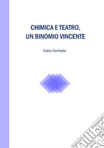 Chimica e teatro, un binomio vincente libro di Contado Catia