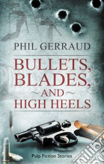 Bullets, blades, and high heels libro di Gerraud Phil