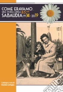 Come eravamo... Una storia lunga 85 anni. Sabaudia 1934-2019 libro di Carfagna D. (cur.)