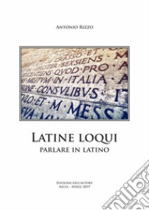Latine loqui. Parlare in latino libro di Rizzo Antonio