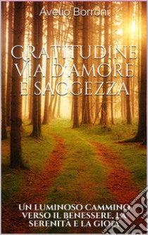 Gratitudine, via d'amore e saggezza. Un luminoso cammino verso il benessere, la serenità e la gioia libro di Borroni Avelio Tito