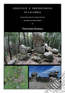 Neolitico e Protostorico in Calabria. Dall'era della dea alla nascita di un dio. Nel tempo del culto dei morti libro di Nadile Vincenzo