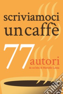 Scriviamoci un caffè. 77 autori libro di Lanza M. (cur.)