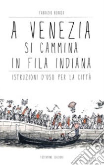 A Venezia si cammina in fila indiana. Istruzioni d'uso per la città libro di Berger Fabrizio; Tostapane Studio (cur.)