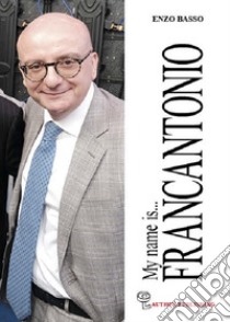 My name is Francantonio. Nuova ediz. libro di Basso Enzo