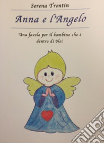 Anna e l'Angelo. Una favola per il bambino che è dentro di Noi. Ediz. illustrata libro di Trentin Serena