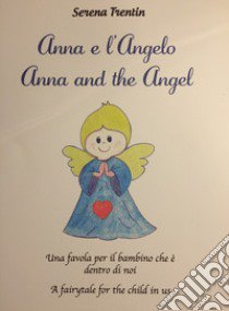 Anna e l'Angelo. Una favola per il bambino che è dentro di noi-Anna and the Angel. A fairytale for the child in us libro di Trentin Serena