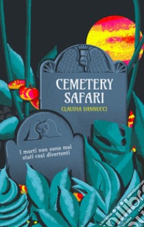 Cemetery Safari. I morti non sono mai stati così divertenti libro di Vannucci Claudia