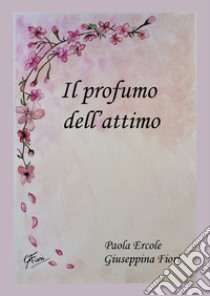 Il profumo dell'attimo libro di Ercole Paola; Fiori Giuseppina