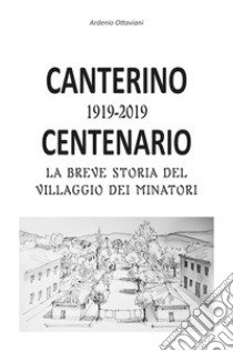 Canterino 1919-2019. Centenario. La breve storia del villaggio dei minatori libro di Ottaviani Ardenio