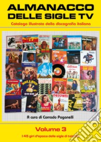 Almanacco delle sigle TV. Catalogo illustrato della discografia italiana. Vol. 3: I 45 giri d'epoca delle sigle di telefilm libro di Paganelli Corrado