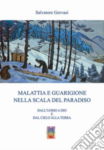 Malattia e guarigione nella scala del paradiso. Dall'uomo a Dio e dal cielo alla terra. Nuova ediz. libro di Gervasi Salvatore