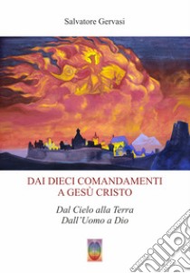 Dai dieci comandamenti a Gesù Cristo. Dal cielo alla terra dall'Uomo a Dio. Nuova ediz. libro di Gervasi Salvatore