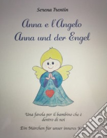 Anna e l'Angelo. Una favola per il bambino che è dentro di noi-Anna und der Engel. Ein Märchen für unser inneres Kind. Ediz. bilingue libro di Trentin Serena