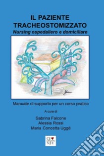 Il paziente tracheostomizzato. Nursing ospedaliero e domiciliare libro di Falcone Sabrina; Rossi Alessia; Uggè Maria Concetta