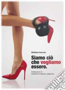 Siamo ciò che vogliamo essere. Manuale di sopravvivenza urbana libro di Ceccon Stefano