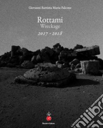 Rottami. Wreckage 2017-2018. Ediz. italiana e inglese libro di Falcone Giovanni Battista Maria; Settis S. (cur.); Quintavalle A. C. (cur.)