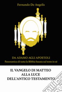 Il Vangelo di Matteo alla luce dell'Antico Testamento. Da Adamo agli Apostoli. Panoramica di tutta la Bibbia basata sul testo in sé. Nuova ediz. libro