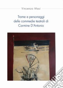 Trame e personaggi delle commedie teatrali di Carmine D'Antonio libro di Masi Vincenzo