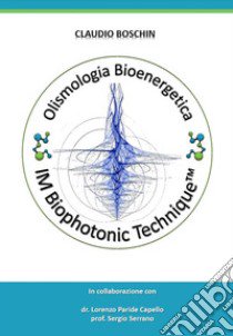 Olismologia bioenergetica. IM Biophotonic Tecnique®. Nuova ediz. libro di Boschin Claudio