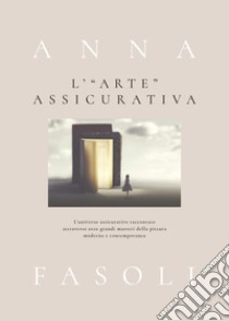 L'«arte» assicurativa. L'universo assicurativo raccontato attraverso otto grandi maestri della pittura moderna e contemporanea libro di Fasoli Anna