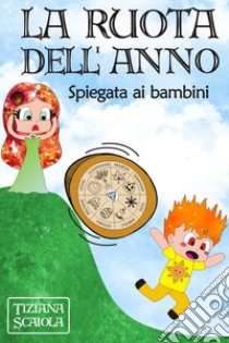 La ruota dell'anno. Spiegata ai bambini. Ediz. illustrata libro di Scaiola Tiziana