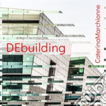 DEbuilding. Catalogo della mostra (Roma, 26 settembre-11 dicembre 2019). Ediz. italiana e inglese libro di Marchionne Caterina; Ottolenghi S. (cur.)