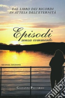 Episodi senza commento. Dal libro dei ricordi in attesa dell'eternità. Ediz. italiana, inglese e francese libro di Piccardo Giovanni