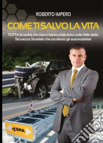 Come ti salvo la vita. Tutta la verità che non ti hanno mai detto sulle falle della sicurezza stradale che uccidono gli automobilisti. Ediz. multilingue libro di Impero Roberto