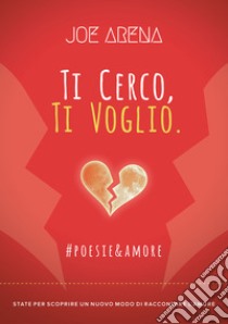 Ti cerco, ti voglio. #poesie&amore libro di Arena Joe