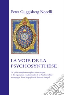 La voie de la psychosynthèse. Un guide complet des origines, des concepts et des expériences fondamentales de la psychosynthèse accompagné d'une biographie de Roberto Assagioli libro di Guggisberg Nocelli Petra