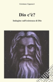 Dio c'è? Indagine sull'esistenza di Dio. Nuova ediz. libro di Cipponeri Girolamo