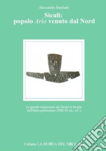 Siculi: popolo ario venuto dal Nord. La grande migrazione dei Siculi in Sicilia dall'Italia peninsulare (XIII-XI sec. a.C.) libro di Bonfanti Alessandro