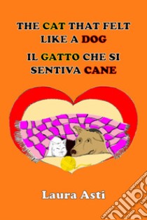 The cat that felt like a dog-Il gatto che si sentiva cane. Ediz. illustrata libro di Asti Laura