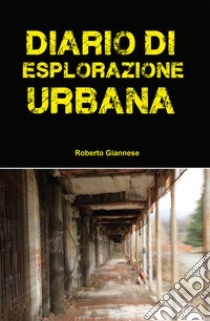 Diario di esplorazione urbana libro di Giannese Roberto