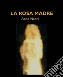 La rosa madre libro di Nacci Anna