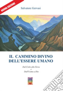 Il cammino divino dell'essere umano. Dal cielo alla terra e dall'uomo a Dio. Nuova ediz. libro di Gervasi Salvatore