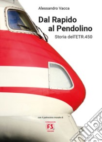 Dal Rapido al Pendolino. Storia dell'ETR.450 libro di Vacca Alessandro