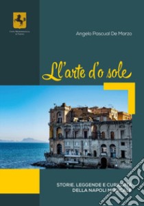 Ll'arte d'o sole. Storie, leggende e curiosità della Napoli musicale libro di De Marzo Angelo Pascual