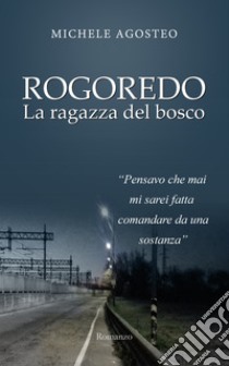 Rogoredo. La ragazza del bosco libro di Agosteo Michele