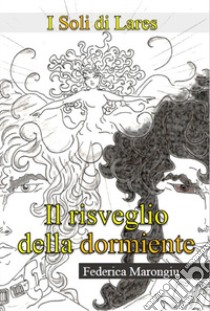 Il risveglio della dormiente. I soli di Lares libro di Marongiu Federica; Gosmar D. (cur.)