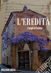 L'eredità. I luoghi di Cosima libro di Costa Graziano