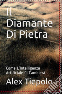 Il diamante di pietra. Come l'intelligenza artificiale ci cambierà libro di Tiepolo Alex