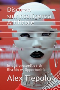 Discorso sull'intelligenza artificiale. In una prospettiva di rischio vs opportunità libro di Tiepolo Alex