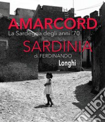 Amarcord Sardinia. La Sardegna degli anni '70. Ediz. italiana e inglese libro di Longhi Ferdinando