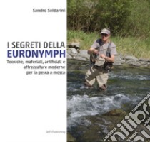 I segreti della euronymph. Tecniche, materiali, artificiali e attrezzature moderne per la pesca a mosca. Ediz. speciale libro di Soldarini Sandro