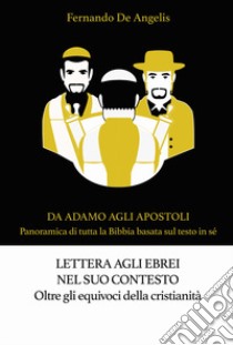 Lettera agli ebrei nel suo contesto. Oltre gli equivoci della cristianità. Da Adamo agli Apostoli. Panoramica di tutta la Bibbia basata sul testo in sé libro di De Angelis Fernando