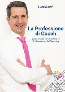 La professione di coach. Guida pratica per diventare un professionista del coaching libro di Berni Luca