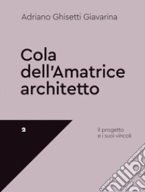 Cola dell'Amatrice architetto. Il progetto e i suoi vincoli libro di Ghisetti Giavarina Adriano